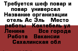 Требуется шеф-повар и повар -универсал › Название организации ­ отель Ас-Эль › Место работы ­ Коктебель ул Ленина 127 - Все города Работа » Вакансии   . Сахалинская обл.